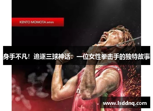 身手不凡！追逐三球神话：一位女性拳击手的独特故事