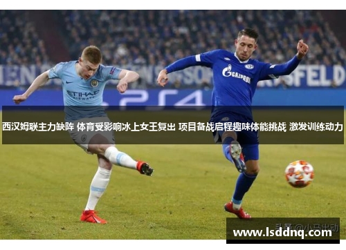 西汉姆联主力缺阵 体育受影响冰上女王复出 项目备战启程趣味体能挑战 激发训练动力