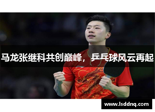 马龙张继科共创巅峰，乒乓球风云再起