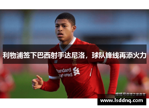 利物浦签下巴西射手达尼洛，球队锋线再添火力