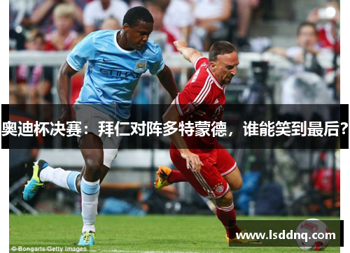 奥迪杯决赛：拜仁对阵多特蒙德，谁能笑到最后？