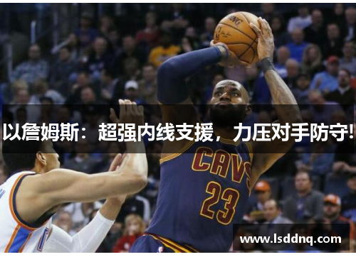 以詹姆斯：超强内线支援，力压对手防守!