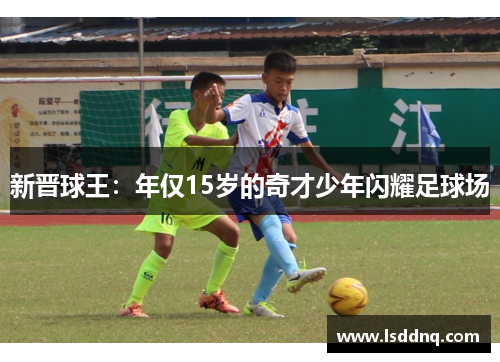 新晋球王：年仅15岁的奇才少年闪耀足球场