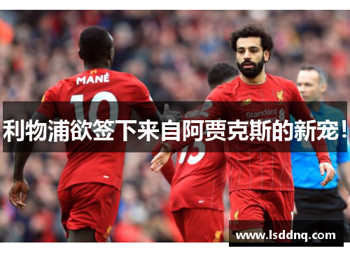 利物浦欲签下来自阿贾克斯的新宠！