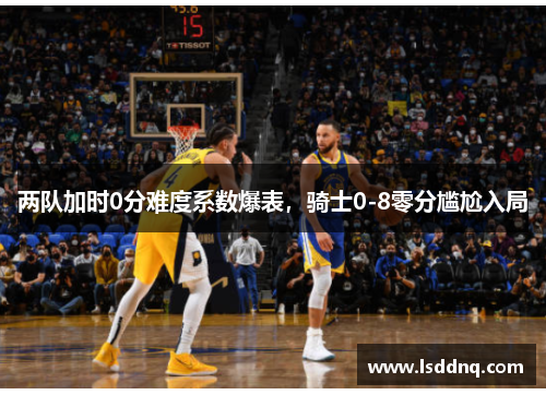 两队加时0分难度系数爆表，骑士0-8零分尴尬入局