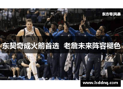东契奇成火箭首选  老詹未来阵容褪色